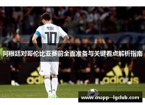 阿根廷对哥伦比亚赛前全面准备与关键看点解析指南