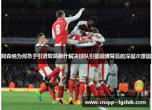 阿森纳为何急于引进哲凯赖什解决球队引援困境背后的深层次原因