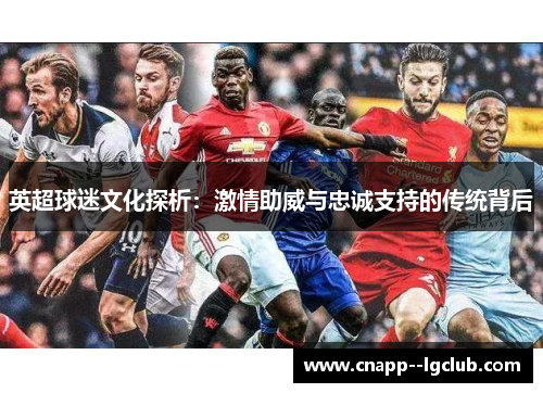 英超球迷文化探析：激情助威与忠诚支持的传统背后