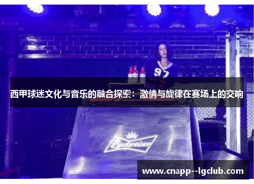 西甲球迷文化与音乐的融合探索：激情与旋律在赛场上的交响