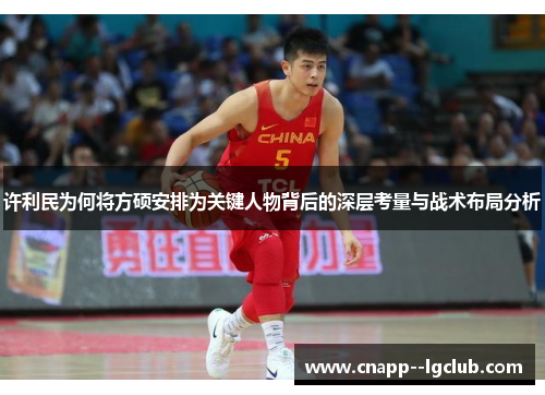 许利民为何将方硕安排为关键人物背后的深层考量与战术布局分析 许利民为何将方硕安排为关键人物背后的深层考量与战术布局分析