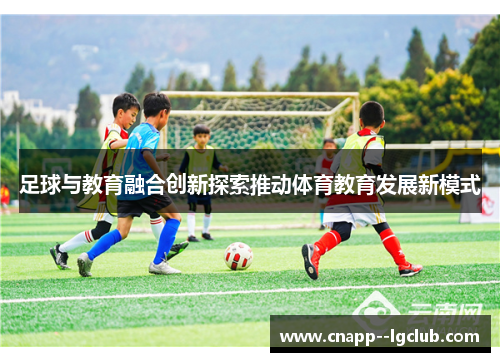 足球与教育融合创新探索推动体育教育发展新模式 足球与教育融合创新探索推动体育教育发展新模式