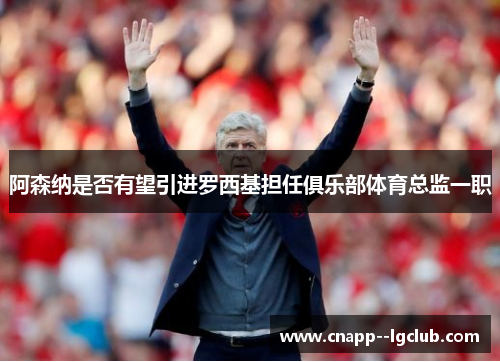 阿森纳是否有望引进罗西基担任俱乐部体育总监一职 阿森纳是否有望引进罗西基担任俱乐部体育总监一职