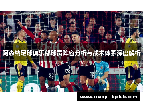 阿森纳足球俱乐部球员阵容分析与战术体系深度解析