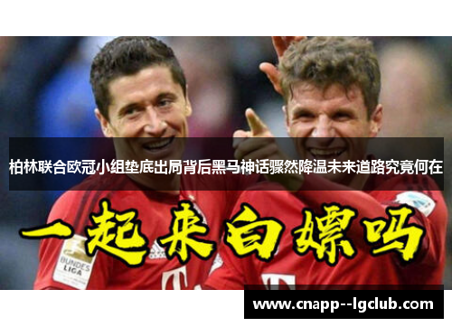 柏林联合欧冠小组垫底出局背后黑马神话骤然降温未来道路究竟何在