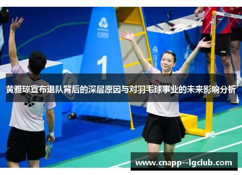 黄雅琼宣布退队背后的深层原因与对羽毛球事业的未来影响分析