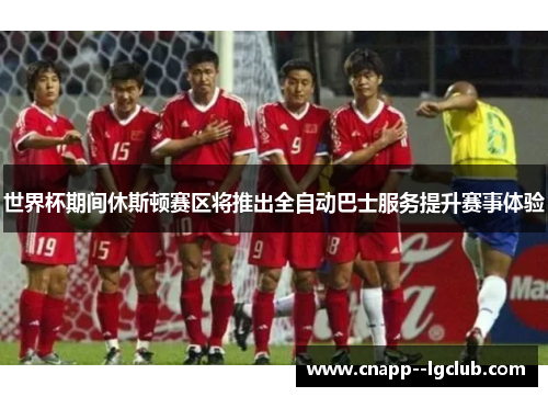 世界杯期间休斯顿赛区将推出全自动巴士服务提升赛事体验