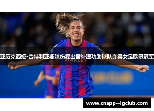 亚历克西娅·普特利亚斯膝伤复出替补建功助球队夺得女足欧冠冠军