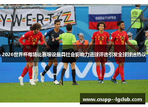 2026世界杯每场比赛增设最具社会影响力进球评选引发全球球迷热议