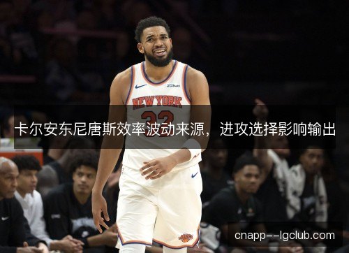 卡尔安东尼唐斯效率波动来源，进攻选择影响输出