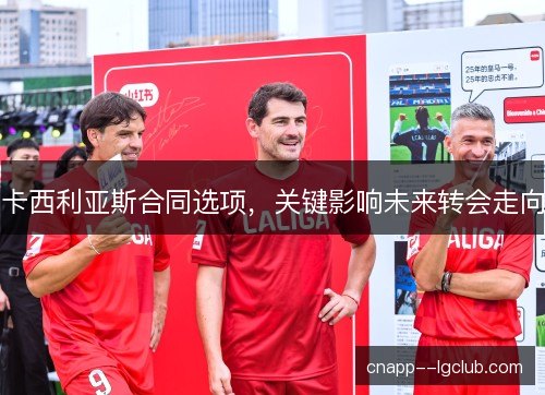 卡西利亚斯合同选项，关键影响未来转会走向