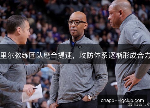里尔教练团队磨合提速，攻防体系逐渐形成合力