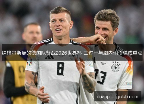 纳格尔斯曼的德国队备战2026世界杯 二过一与脚内侧传球成重点